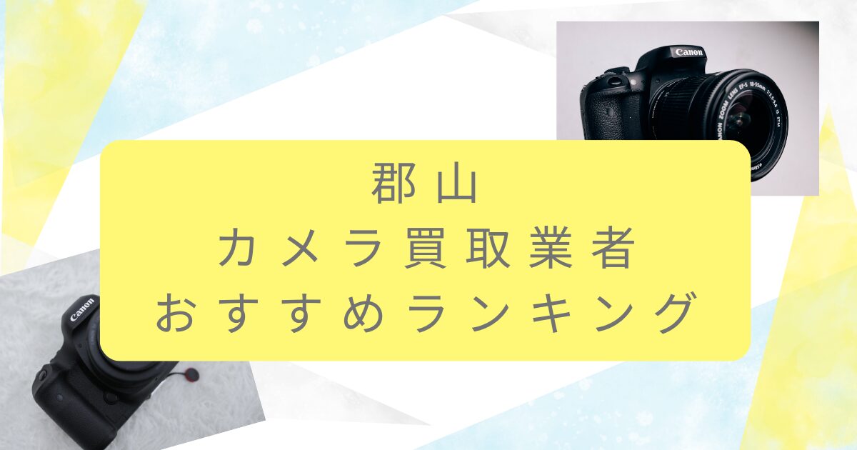 郡山でカメラ買取業者おすすめ10選！高価買取にする裏技も教えちゃいます