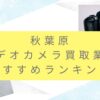 秋葉原のビデオカメラ買取業者おすすめTOP7
