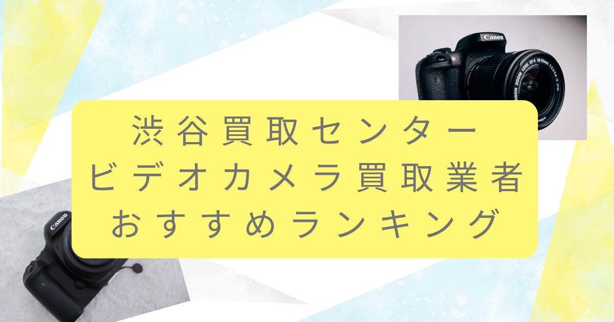 渋谷買取センター近くのカメラ買取おすすめ業者7選！高額査定のポイントも調査