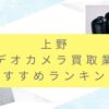 上野でカメラ買取業者おすすめ9選！高額で引き取ってもらう裏技ポイントも調査